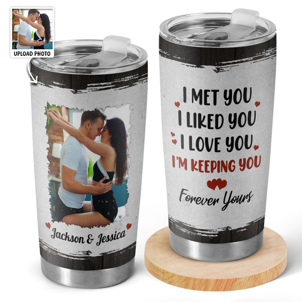 I Met You I Liked You I Love You Keeping You - Personalized Custom Tumbler - Birthday, Loving, Anniversary Gift For Spouse, Hubby, Wifey, Boyfriend, Girlfriend, Couple