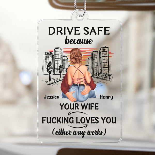 Drive Safe Cause Your Wife Loves You - Customized Personalized Acrylics Car Ornament - Valentine's Day Gift For Couples, Lovers