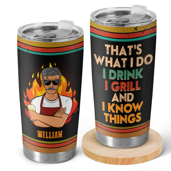 That's What I Do I Drink I Grill And I Know Things Husband Dad Grandpa - Personalized Tumbler Gifts For Father, Grandpa