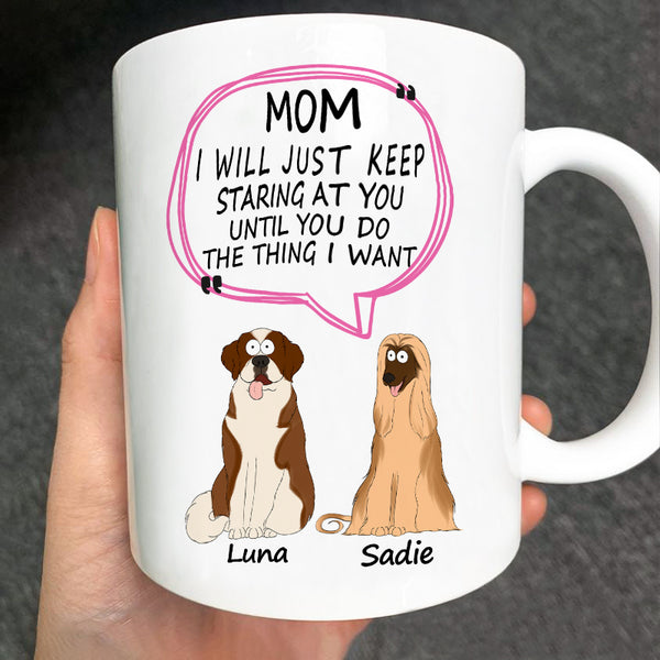 Dog Mom Customized Mug - I Will Just Keep Staring At You Until You Do The Thing I Want