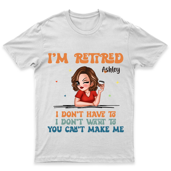 I Don't Have To Me I'm Retired - Personality Customized T-Shirt - Gift For Retired Woman