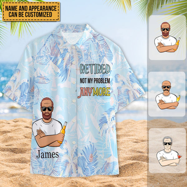 Retired Not My Problem Anymore - Customized Gift - Personality Customized Hawaiian shirt