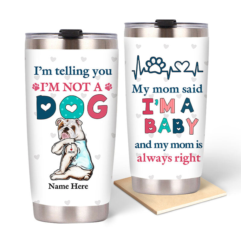 I'm Telling You I'm Not A Dog My Mom Said I'm A Baby And My Mom Is Always Right - Dog Mom Baby Steel Tumbler