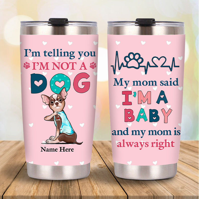 I'm Telling You I'm Not A Dog My Mom Said I'm A Baby And My Mom Is Always Right - Dog Mom Baby Steel Tumbler