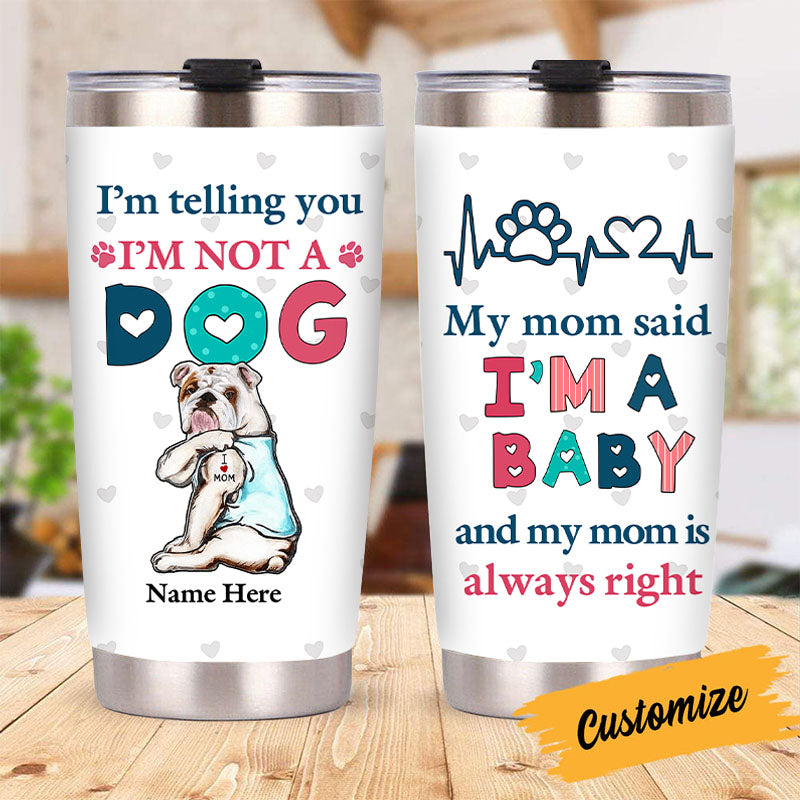 I'm Telling You I'm Not A Dog My Mom Said I'm A Baby And My Mom Is Always Right - Dog Mom Baby Steel Tumbler