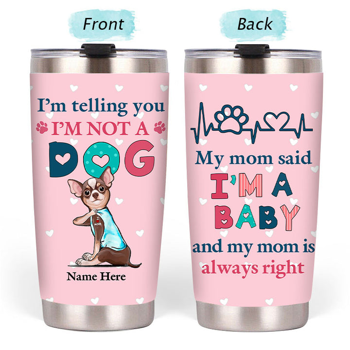 I'm Telling You I'm Not A Dog My Mom Said I'm A Baby And My Mom Is Always Right - Dog Mom Baby Steel Tumbler