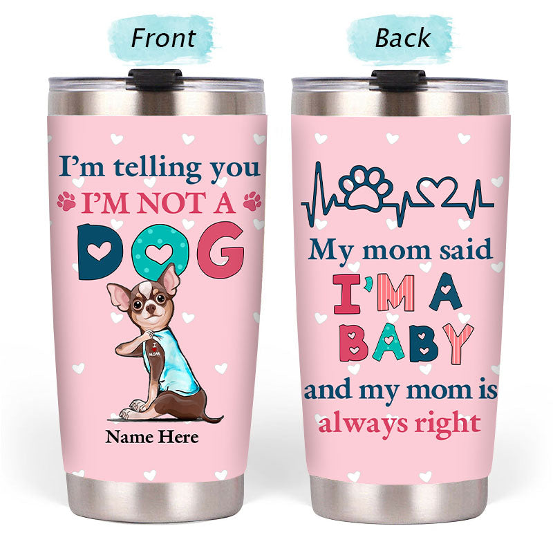 I'm Telling You I'm Not A Dog My Mom Said I'm A Baby And My Mom Is Always Right - Dog Mom Baby Steel Tumbler