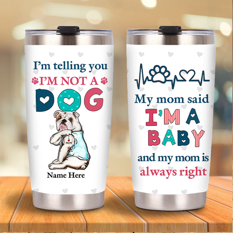 I'm Telling You I'm Not A Dog My Mom Said I'm A Baby And My Mom Is Always Right - Dog Mom Baby Steel Tumbler