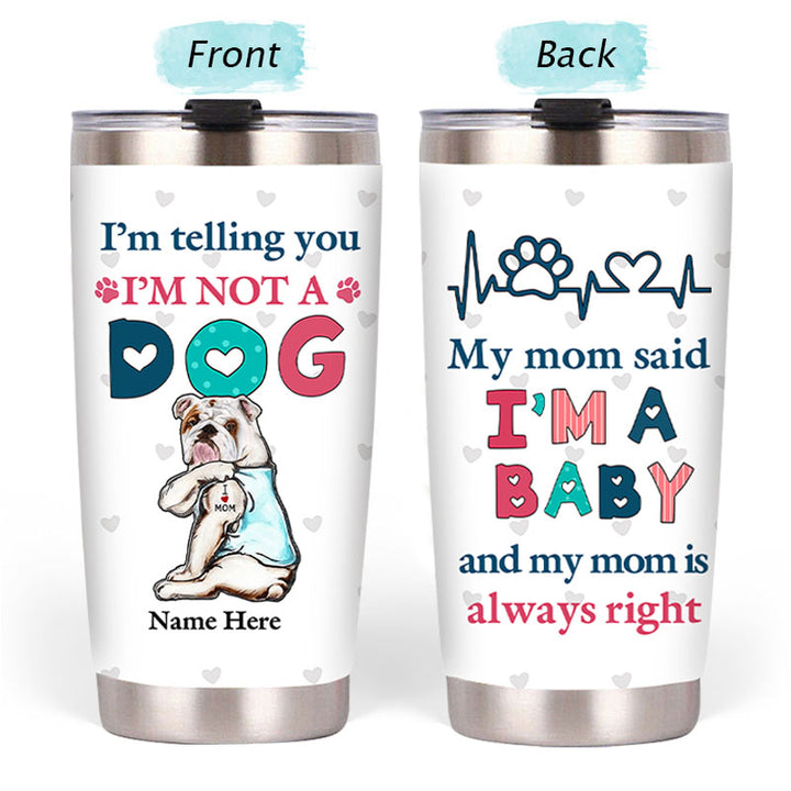 I'm Telling You I'm Not A Dog My Mom Said I'm A Baby And My Mom Is Always Right - Dog Mom Baby Steel Tumbler