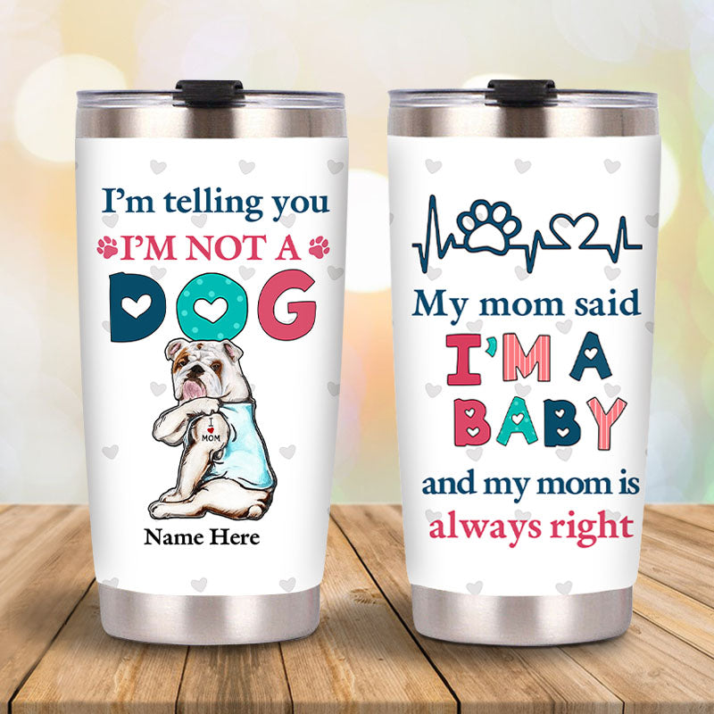 I'm Telling You I'm Not A Dog My Mom Said I'm A Baby And My Mom Is Always Right - Dog Mom Baby Steel Tumbler