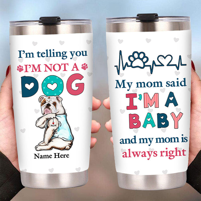 I'm Telling You I'm Not A Dog My Mom Said I'm A Baby And My Mom Is Always Right - Dog Mom Baby Steel Tumbler